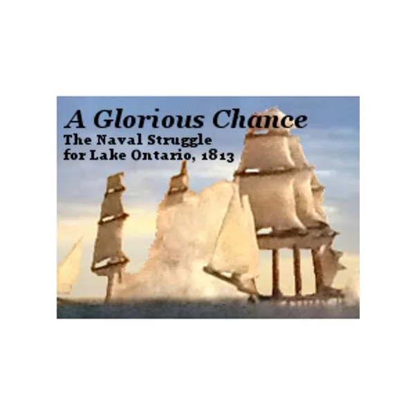 A Glorious Chance: The Naval Struggle for Lake Ontario, 1813
