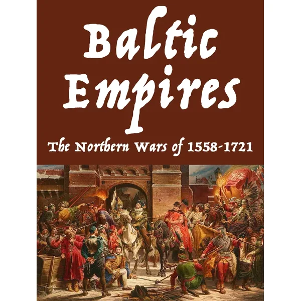 Baltic Empires: The Northern Wars of 1558-1721